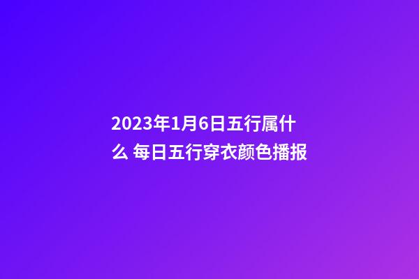 2023年1月6日五行属什么 每日五行穿衣颜色播报